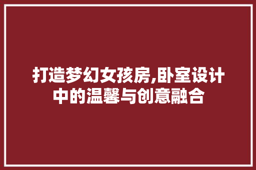 打造梦幻女孩房,卧室设计中的温馨与创意融合