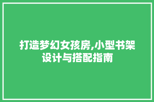 打造梦幻女孩房,小型书架设计与搭配指南
