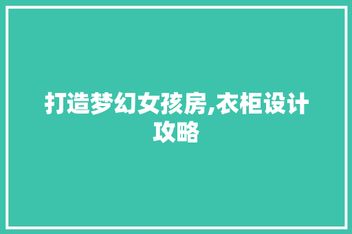 打造梦幻女孩房,衣柜设计攻略
