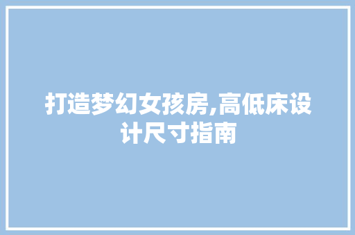 打造梦幻女孩房,高低床设计尺寸指南