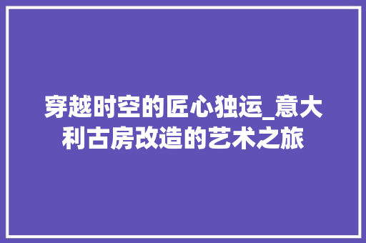 穿越时空的匠心独运_意大利古房改造的艺术之旅