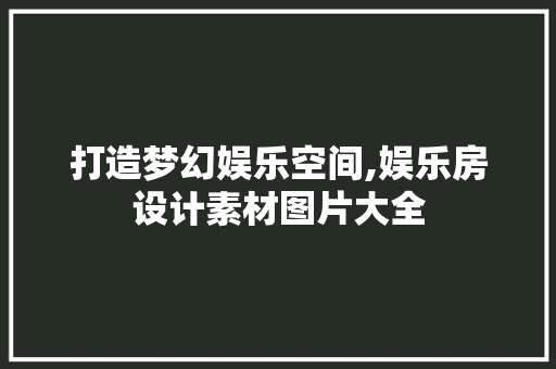 打造梦幻娱乐空间,娱乐房设计素材图片大全