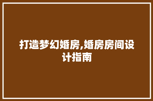 打造梦幻婚房,婚房房间设计指南