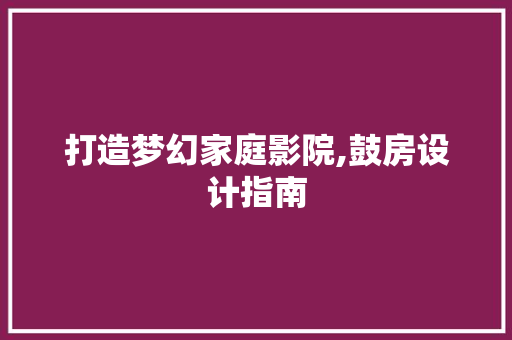 打造梦幻家庭影院,鼓房设计指南