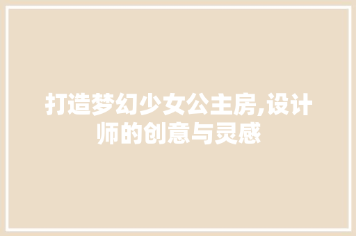 打造梦幻少女公主房,设计师的创意与灵感