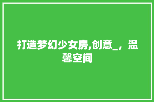 打造梦幻少女房,创意_，温馨空间