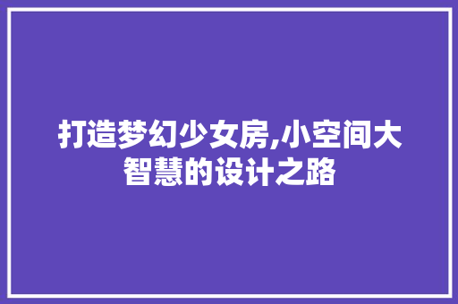 打造梦幻少女房,小空间大智慧的设计之路
