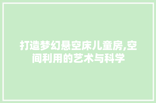 打造梦幻悬空床儿童房,空间利用的艺术与科学