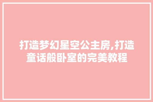 打造梦幻星空公主房,打造童话般卧室的完美教程