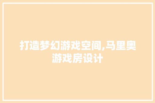 打造梦幻游戏空间,马里奥游戏房设计