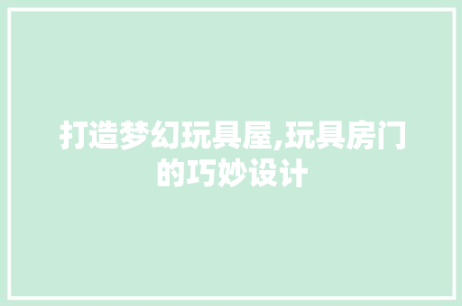 打造梦幻玩具屋,玩具房门的巧妙设计