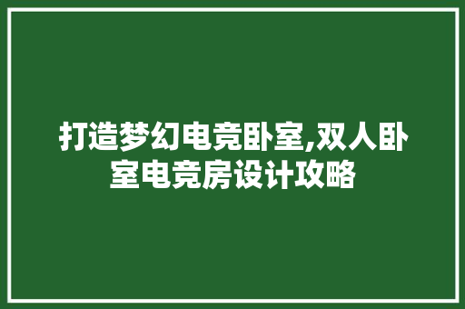 打造梦幻电竞卧室,双人卧室电竞房设计攻略