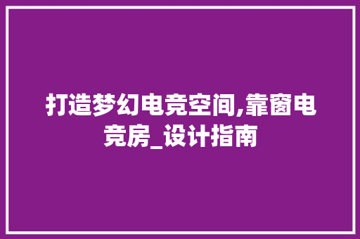 打造梦幻电竞空间,靠窗电竞房_设计指南