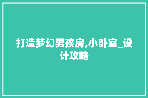 打造梦幻男孩房,小卧室_设计攻略