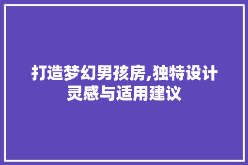 打造梦幻男孩房,独特设计灵感与适用建议