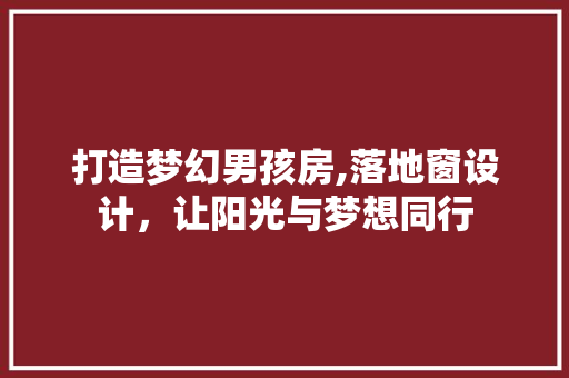 打造梦幻男孩房,落地窗设计，让阳光与梦想同行