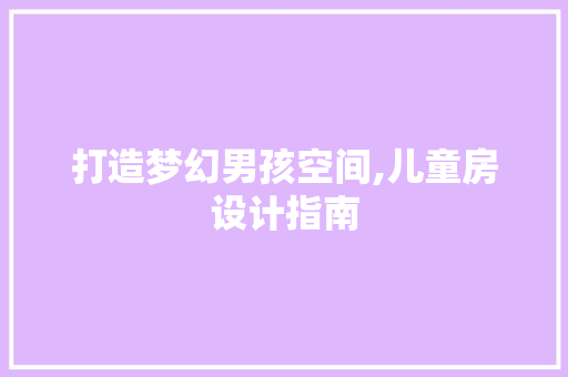 打造梦幻男孩空间,儿童房设计指南