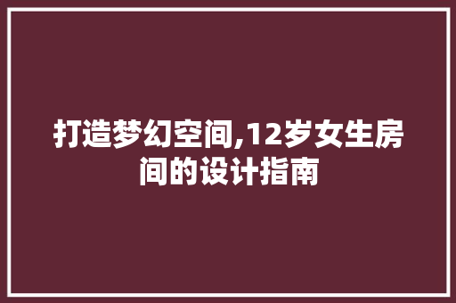 打造梦幻空间,12岁女生房间的设计指南