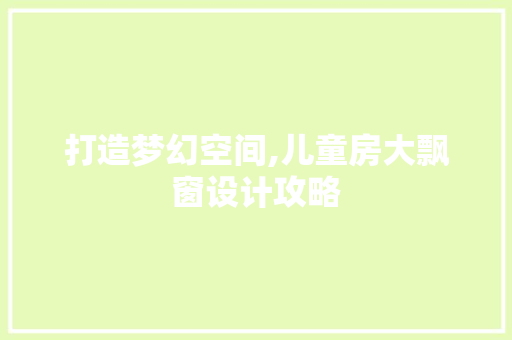 打造梦幻空间,儿童房大飘窗设计攻略