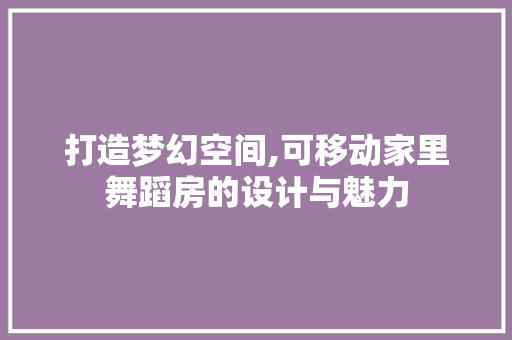 打造梦幻空间,可移动家里舞蹈房的设计与魅力