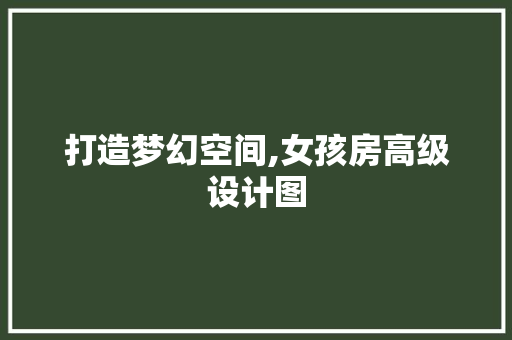 打造梦幻空间,女孩房高级设计图