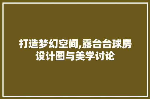 打造梦幻空间,露台台球房设计图与美学讨论