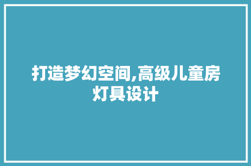 打造梦幻空间,高级儿童房灯具设计