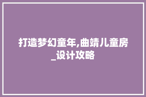 打造梦幻童年,曲靖儿童房_设计攻略