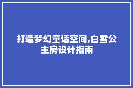 打造梦幻童话空间,白雪公主房设计指南