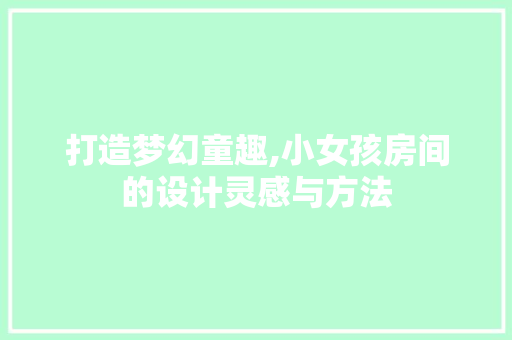 打造梦幻童趣,小女孩房间的设计灵感与方法