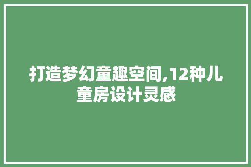 打造梦幻童趣空间,12种儿童房设计灵感