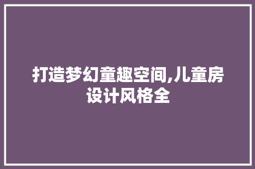 打造梦幻童趣空间,儿童房设计风格全