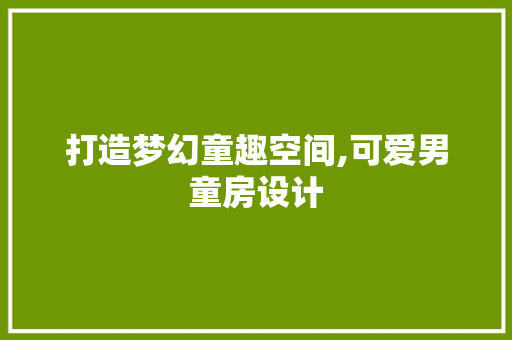 打造梦幻童趣空间,可爱男童房设计