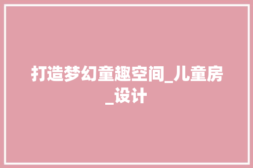 打造梦幻童趣空间_儿童房_设计