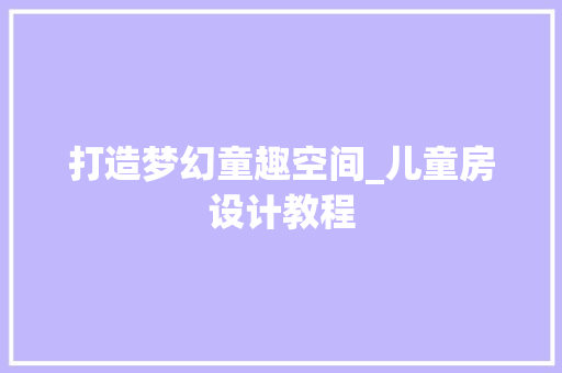 打造梦幻童趣空间_儿童房设计教程