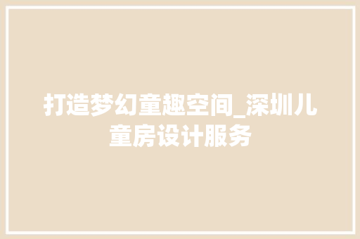 打造梦幻童趣空间_深圳儿童房设计服务
