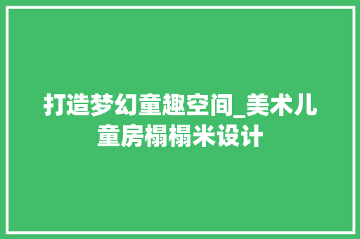 打造梦幻童趣空间_美术儿童房榻榻米设计