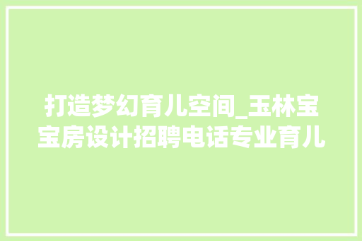 打造梦幻育儿空间_玉林宝宝房设计招聘电话专业育儿环境打造之路