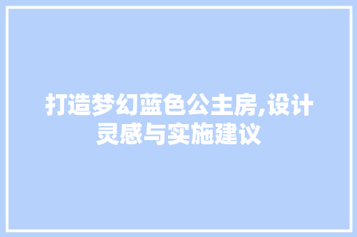 打造梦幻蓝色公主房,设计灵感与实施建议