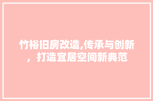 竹裕旧房改造,传承与创新，打造宜居空间新典范
