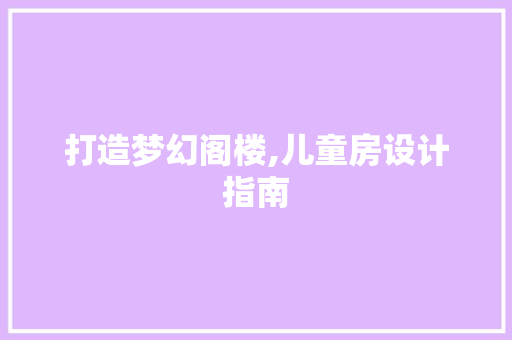 打造梦幻阁楼,儿童房设计指南