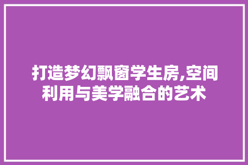 打造梦幻飘窗学生房,空间利用与美学融合的艺术