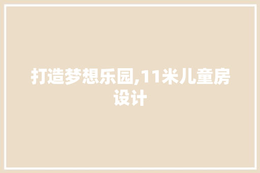 打造梦想乐园,11米儿童房设计