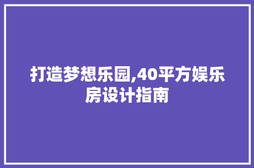 打造梦想乐园,40平方娱乐房设计指南