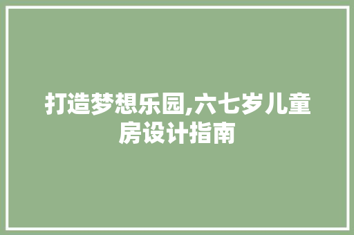 打造梦想乐园,六七岁儿童房设计指南