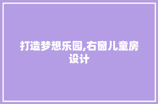 打造梦想乐园,右窗儿童房设计