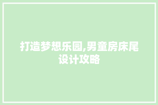 打造梦想乐园,男童房床尾设计攻略