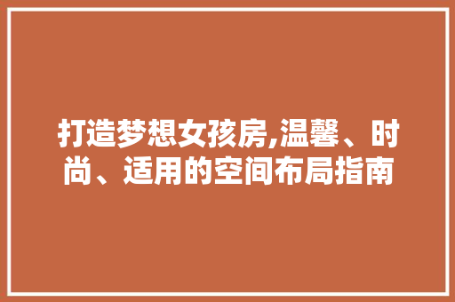 打造梦想女孩房,温馨、时尚、适用的空间布局指南