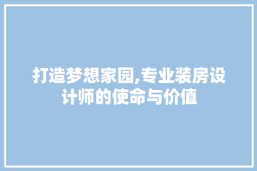 打造梦想家园,专业装房设计师的使命与价值