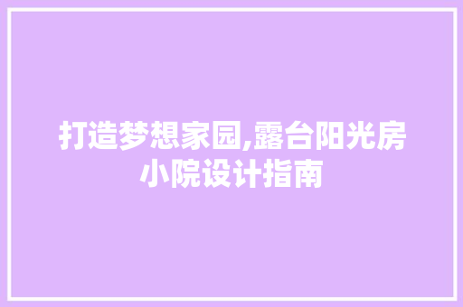 打造梦想家园,露台阳光房小院设计指南